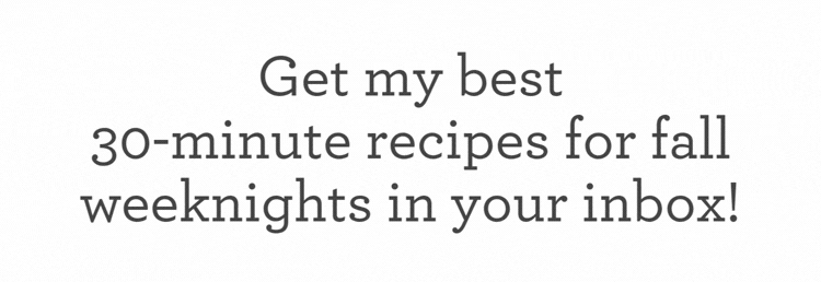 Get my best 30-minute recipes for fall weeknights in your inbox!