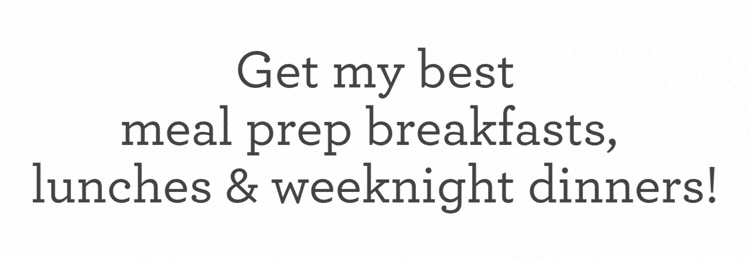 Sign up to get my best weeknight dinners, packable lunches, and meal prep breakfasts sent straight to your inbox!